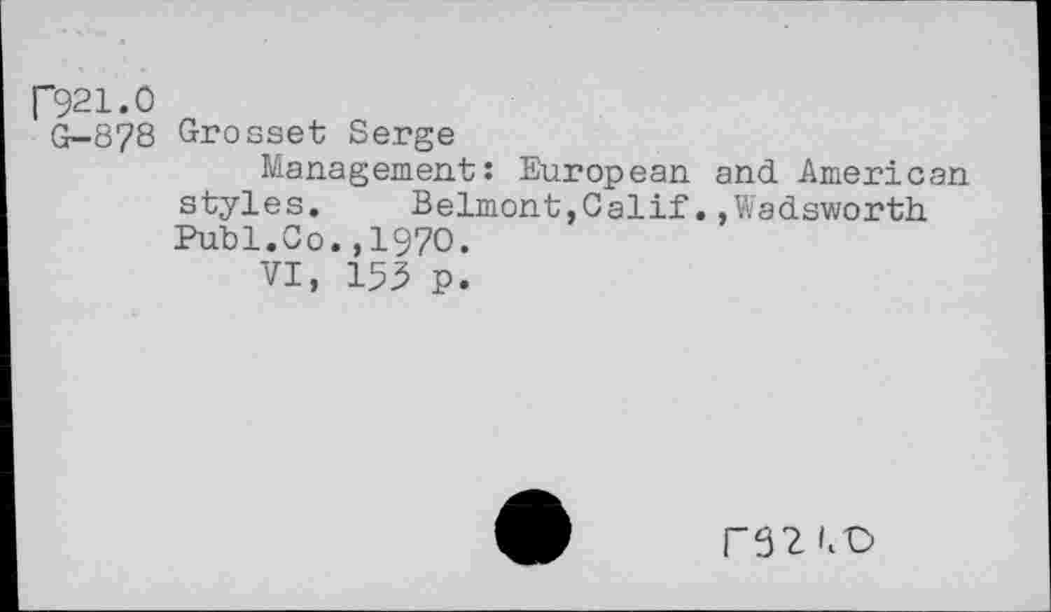 ﻿P921.0
G-878 Grosset Serge
Management: European and American styles. Belmont,Calif.,Wadsworth. Puhi.Co.,1970.
VI, 15^ p.